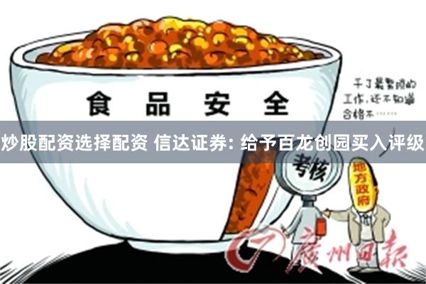 炒股配资选择配资 信达证券: 给予百龙创园买入评级