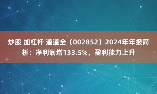 炒股 加杠杆 道道全（002852）2024年年报简析：净利润增133.5%，盈利能力上升