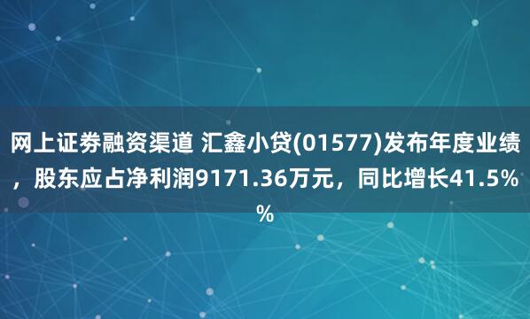 网上证劵融资渠道 汇鑫小贷(01577)发布年度业绩，股东应占净利润9171.36万元，同比增长41.5%
