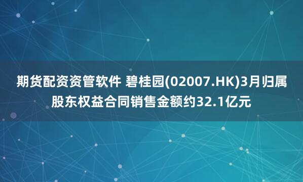 期货配资资管软件 碧桂园(02007.HK)3月归属股东权益合同销售金额约32.1亿元