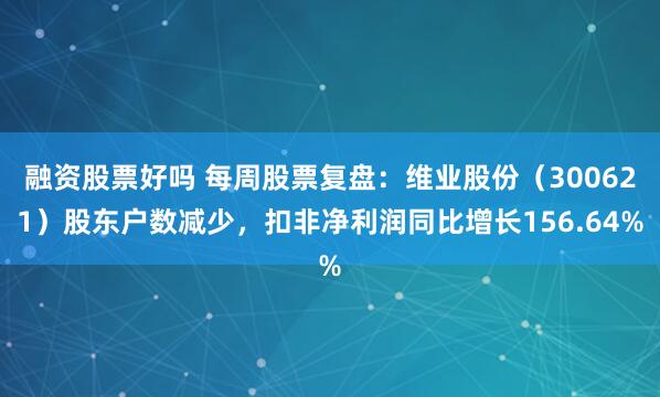 融资股票好吗 每周股票复盘：维业股份（300621）股东户数减少，扣非净利润同比增长156.64%