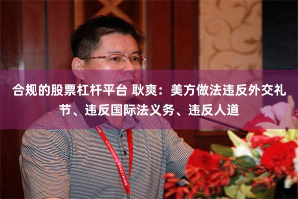 合规的股票杠杆平台 耿爽：美方做法违反外交礼节、违反国际法义务、违反人道