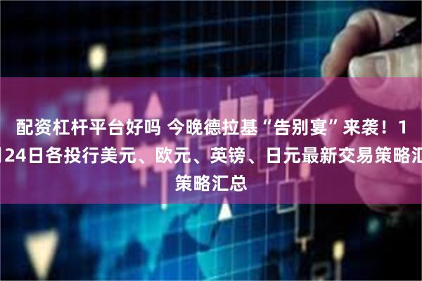 配资杠杆平台好吗 今晚德拉基“告别宴”来袭！10月24日各投行美元、欧元、英镑、日元最新交易策略汇总
