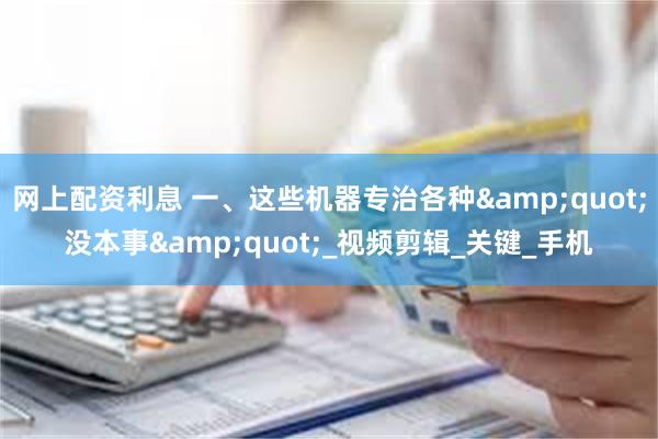 网上配资利息 一、这些机器专治各种&quot;没本事&quot;_视频剪辑_关键_手机