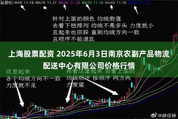上海股票配资 2025年6月3日南京农副产品物流配送中心有限公司价格行情