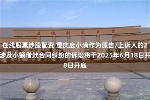 在线股票炒股配资 重庆度小满作为原告/上诉人的2起涉及小额借款合同纠纷的诉讼将于2025年6月18日开庭