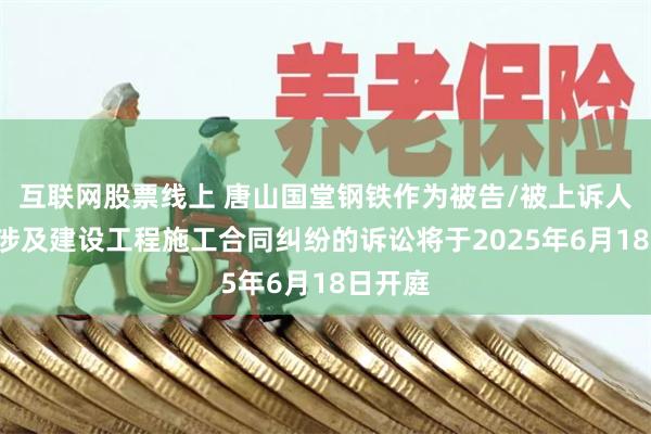 互联网股票线上 唐山国堂钢铁作为被告/被上诉人的1起涉及建设工程施工合同纠纷的诉讼将于2025年6月18日开庭