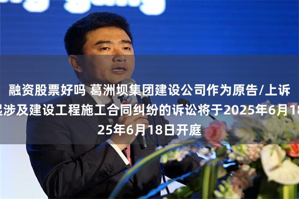 融资股票好吗 葛洲坝集团建设公司作为原告/上诉人的1起涉及建设工程施工合同纠纷的诉讼将于2025年6月18日开庭