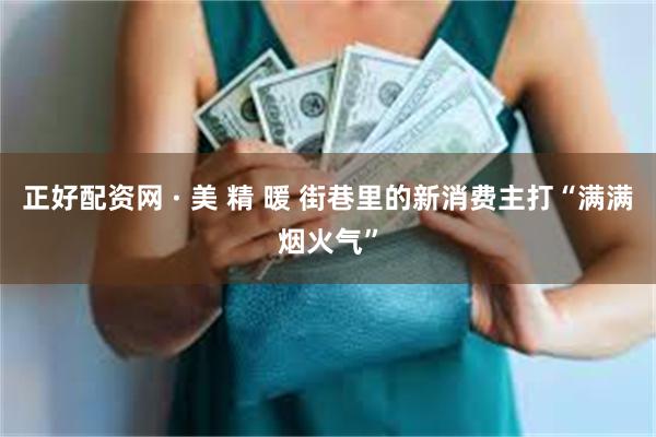 正好配资网 · 美 精 暖 街巷里的新消费主打“满满烟火气”