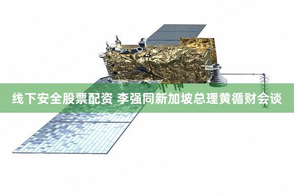 线下安全股票配资 李强同新加坡总理黄循财会谈