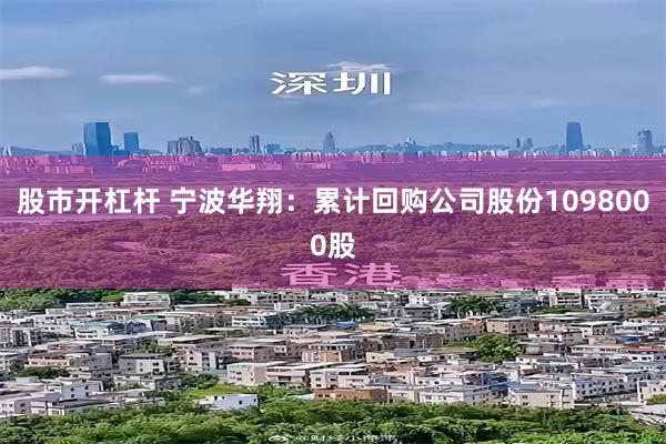 股市开杠杆 宁波华翔：累计回购公司股份1098000股