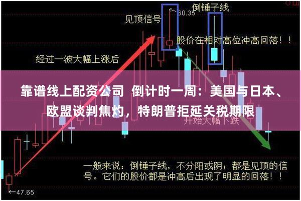 靠谱线上配资公司  倒计时一周：美国与日本、欧盟谈判焦灼，特朗普拒延关税期限